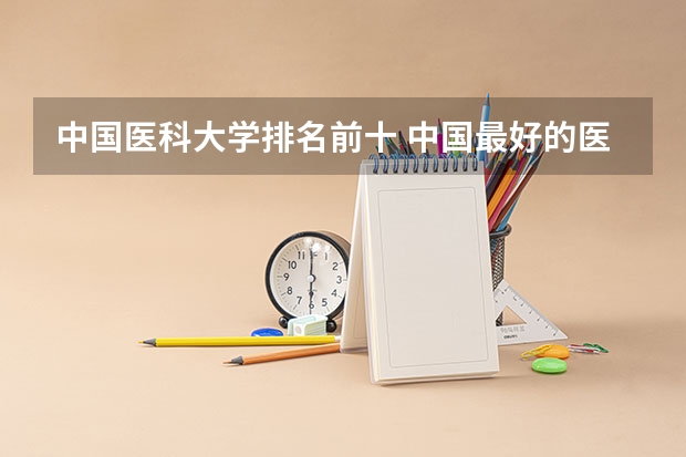 中国医科大学排名前十 中国最好的医科大学