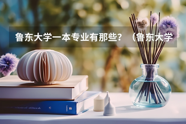 鲁东大学一本专业有那些？（鲁东大学是一本大学还是二本大学）