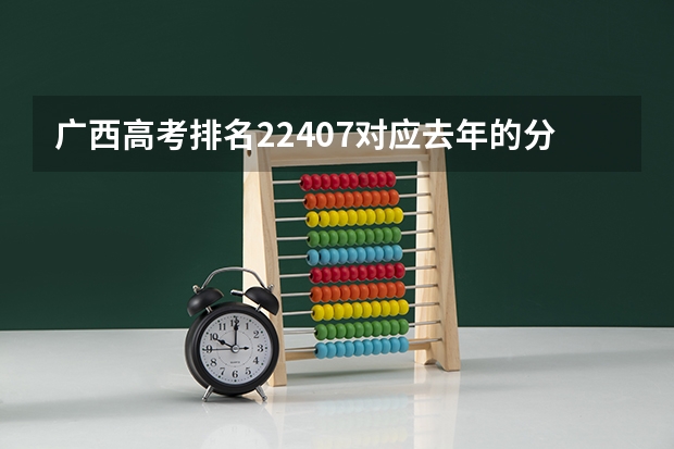 广西高考排名22407对应去年的分数 广西高考分数线分段