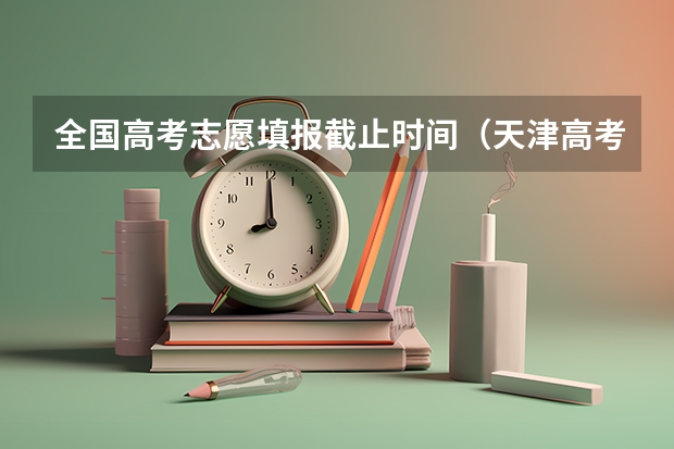 全国高考志愿填报截止时间（天津高考报名截止时间2023）
