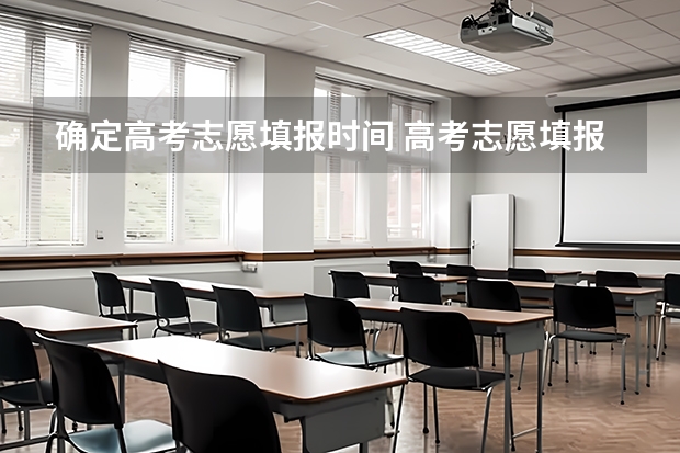 确定高考志愿填报时间 高考志愿填报时间