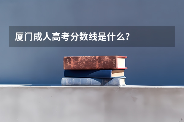 厦门成人高考分数线是什么？