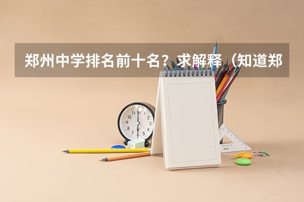 郑州中学排名前十名？求解释（知道郑州101中学的兄弟进来）