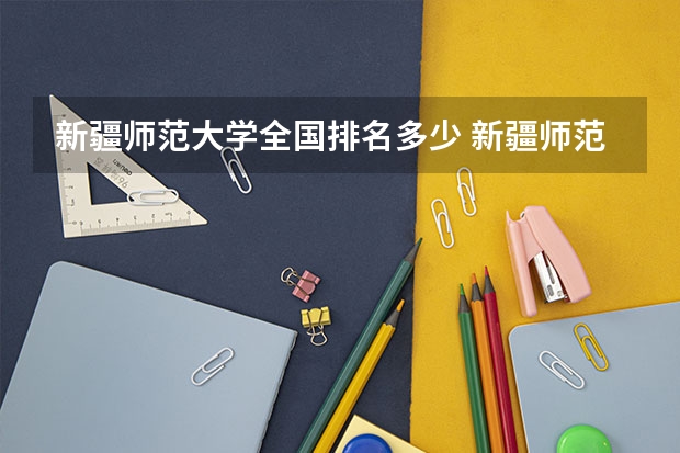 新疆师范大学全国排名多少 新疆师范大学简介