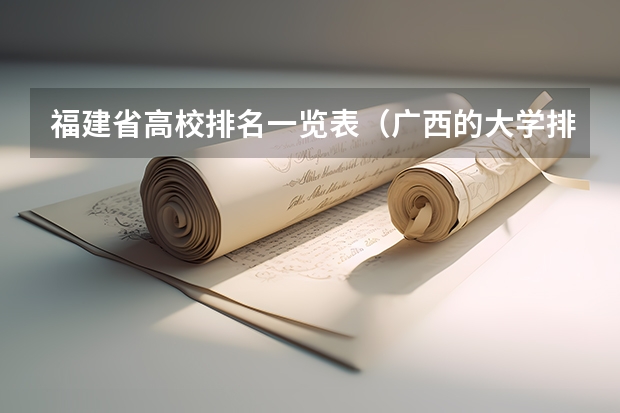 福建省高校排名一览表(广西的大学排名表)