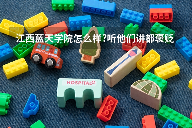 江西蓝天学院怎么样?听他们讲都褒贬不一??