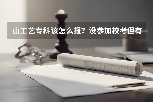 山工艺专科该怎么报?没参加校考但有联考成绩的,高考分数331,可以直接用联考分数么?谢谢