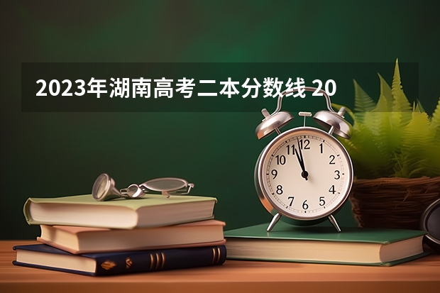 2023年湖南高考二本分数线 2023湖南二本高考分数线