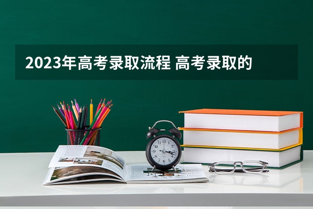 2023年高考录取流程 高考录取的流程是怎样的