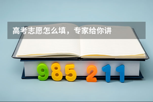 高考志愿怎么填,专家给你讲