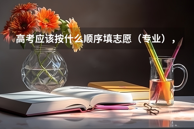 高考应该按什么顺序填志愿(专业),3+3选课有什么建议吗