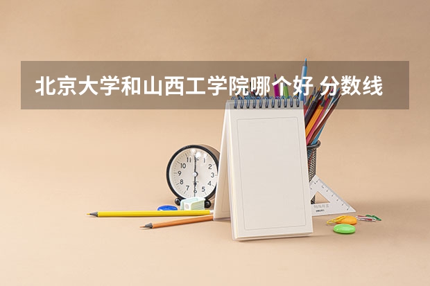北京大学和山西工学院哪个好 分数线对比