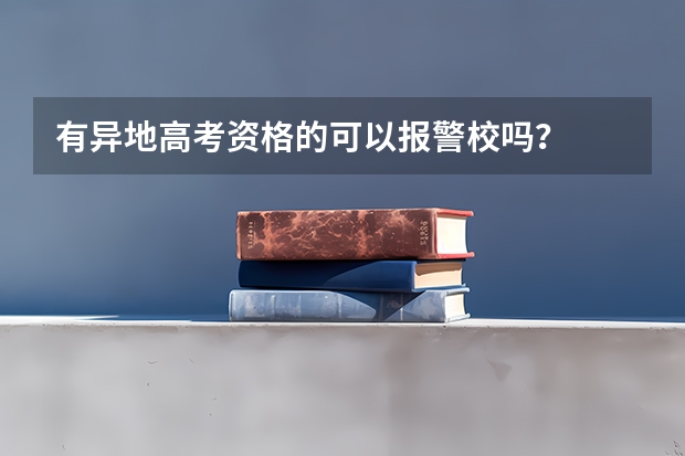 有异地高考资格的可以报警校吗？