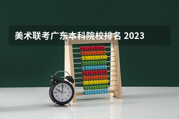 美术联考广东本科院校排名 2023广东美术联考分数线