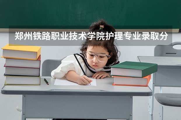郑州铁路职业技术学院护理专业录取分数线是多少？山西的高考350分能上这个学校吗？
