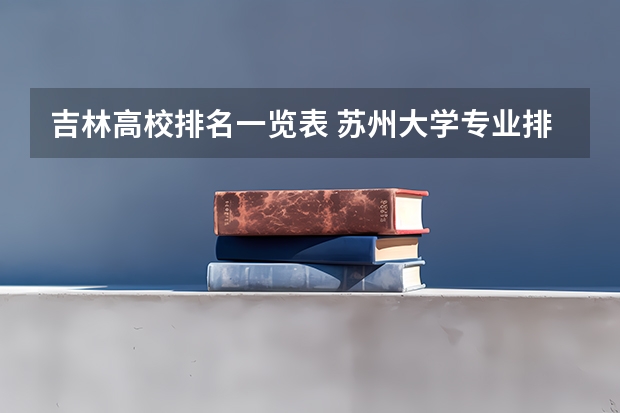吉林高校排名一览表 苏州大学专业排名一览表
