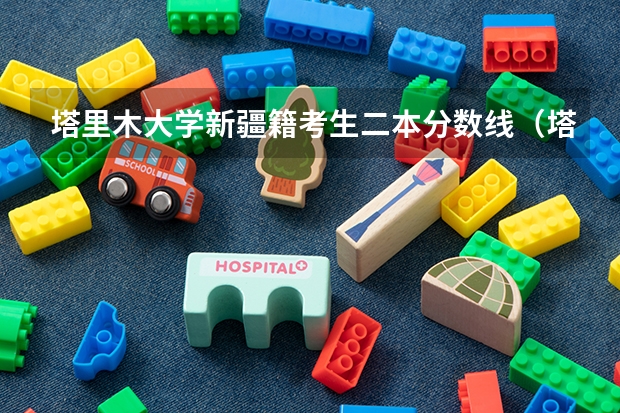 塔里木大学新疆籍考生二本分数线（塔里木大学是一本还是二本）