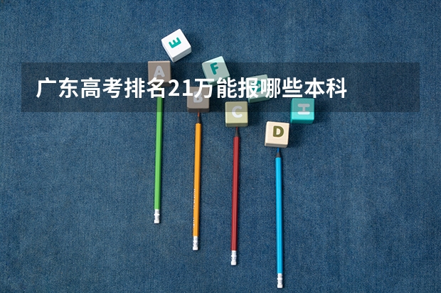 广东高考排名21万能报哪些本科