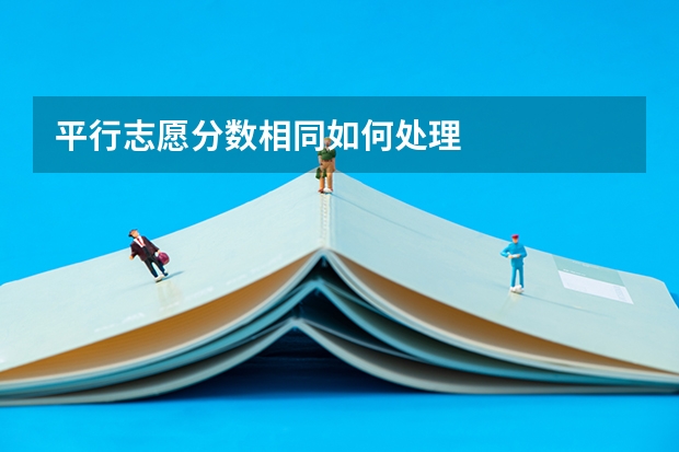 平行志愿分数相同如何处理