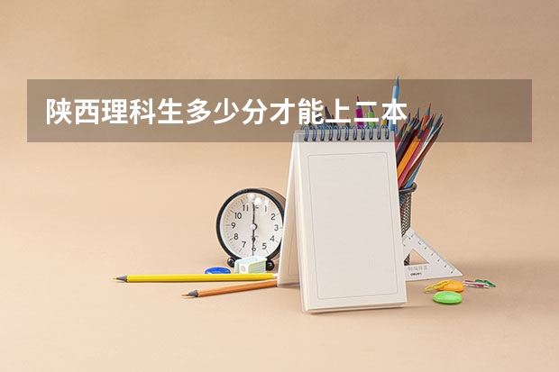 陕西理科生多少分才能上二本