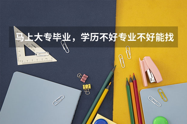 马上大专毕业，学历不好专业不好能找到工作吗？