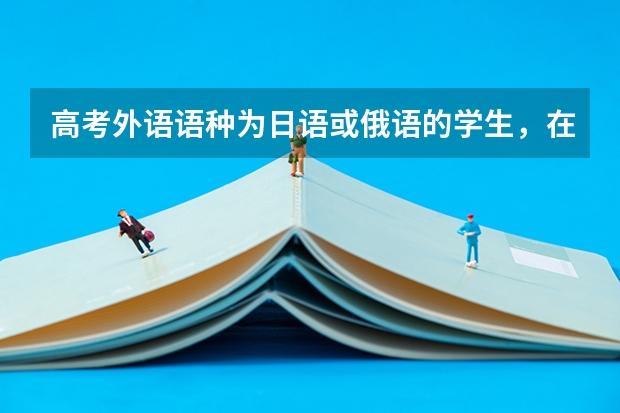 高考外语语种为日语或俄语的学生，在高考选择学校或专业的时候会有什么限制吗