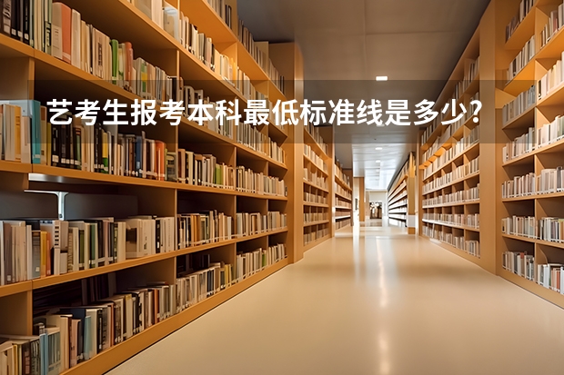 艺考生报考本科最低标准线是多少?
