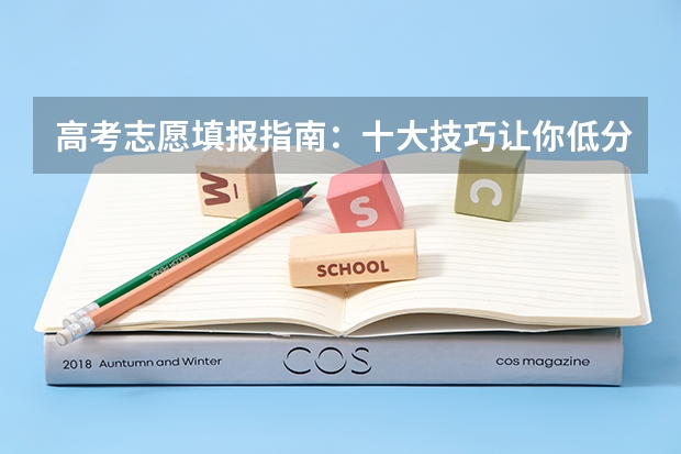 高考志愿填报指南:十大技巧让你低分高就 新疆高考志愿填报