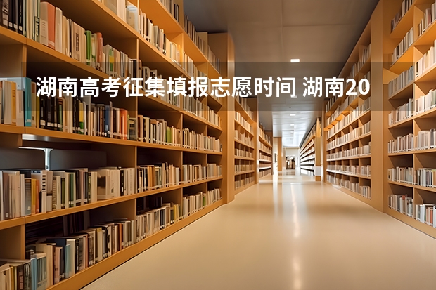 湖南高考征集填报志愿时间 湖南2023高考填志愿时间