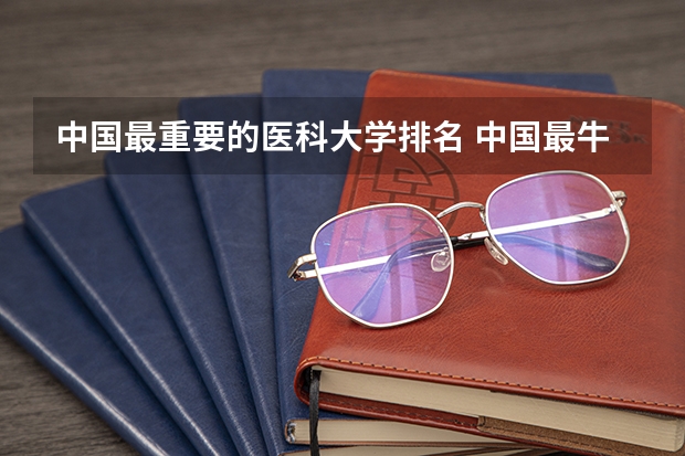 中国最重要的医科大学排名 中国最牛的医科大学是哪几个