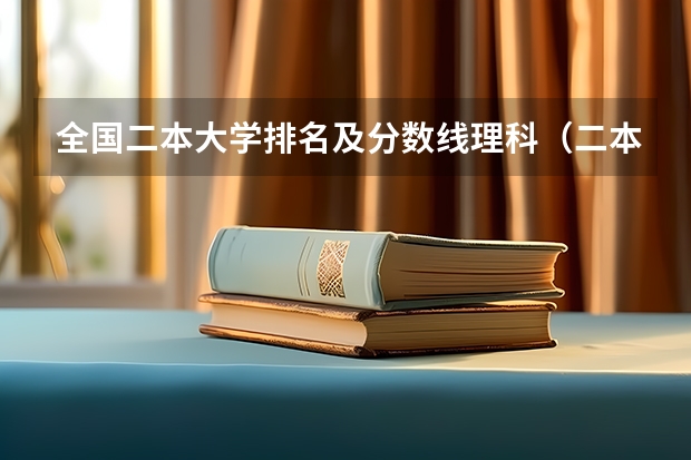 全国二本大学排名及分数线理科（二本大学全部名单及分数线）