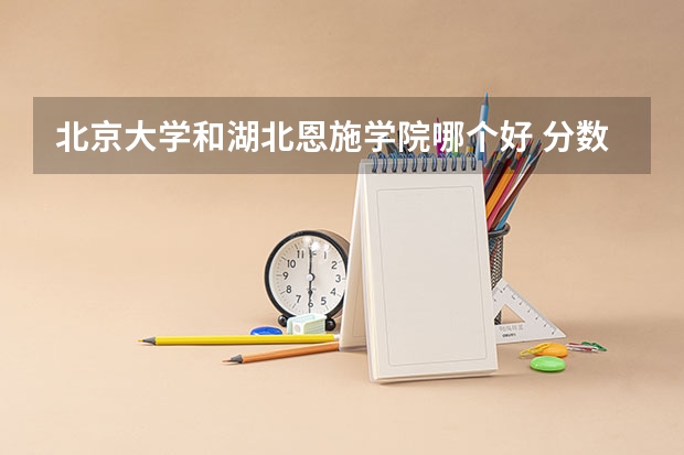 北京大学和湖北恩施学院哪个好 分数线对比