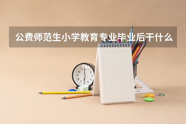 公费师范生小学教育专业毕业后干什么