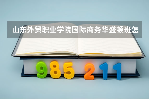 山东外贸职业学院国际商务华盛顿班怎么样
