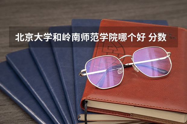 北京大学和岭南师范学院哪个好 分数线对比