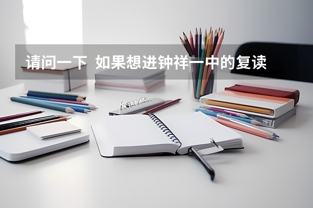 请问一下  如果想进钟祥一中的复读班要多少分？还有钟祥六中的实验班高考要多少分？