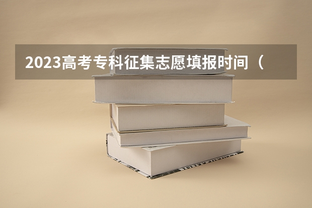 2023高考专科征集志愿填报时间（高考志愿几点到几点可以开始填）