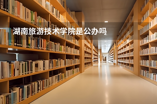 湖南旅游技术学院是公办吗