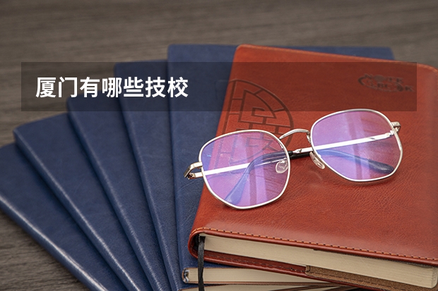 厦门有哪些技校