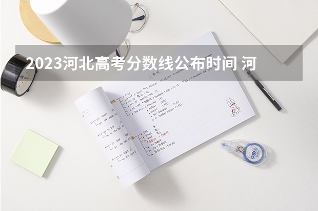 2023河北高考分数线公布时间 河北省历年高考分数线
