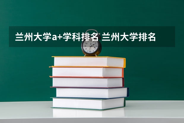 兰州大学a+学科排名 兰州大学排名一览表及分数线