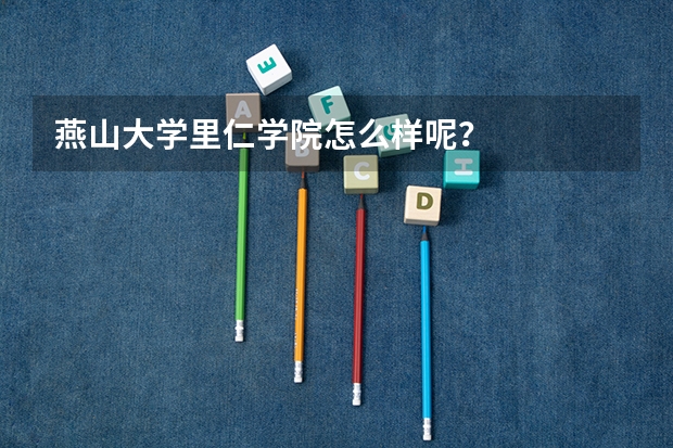燕山大学里仁学院怎么样呢？