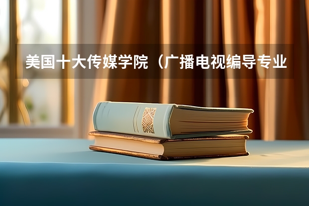 美国十大传媒学院（广播电视编导专业大学排名？）