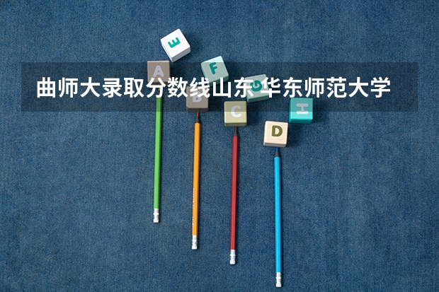 曲师大录取分数线山东 华东师范大学美术公费师范生河南录取分数线