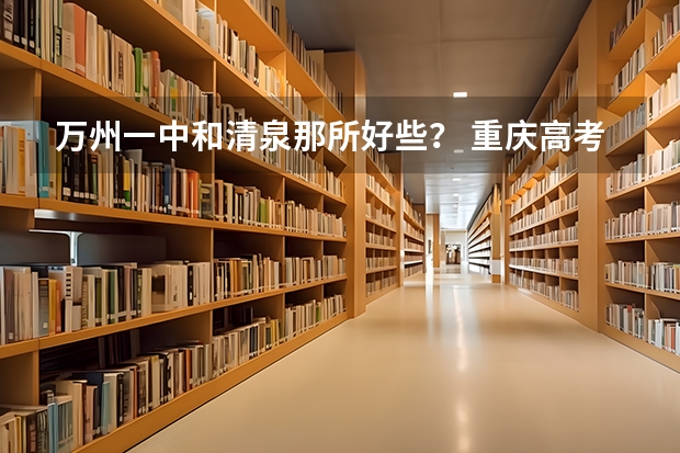 万州一中和清泉那所好些？ 重庆高考点