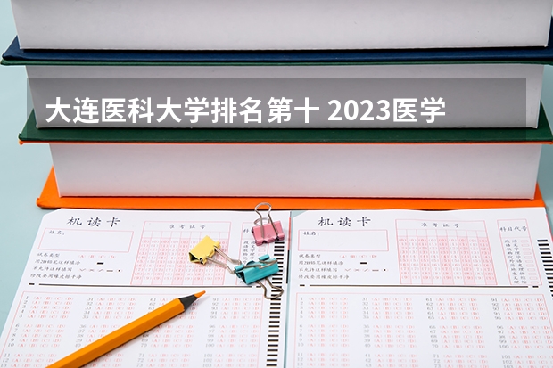 大连医科大学排名第十 2023医学院校排名