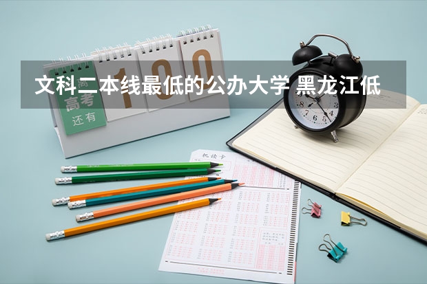文科二本线最低的公办大学 黑龙江低分捡漏的公办二本院校