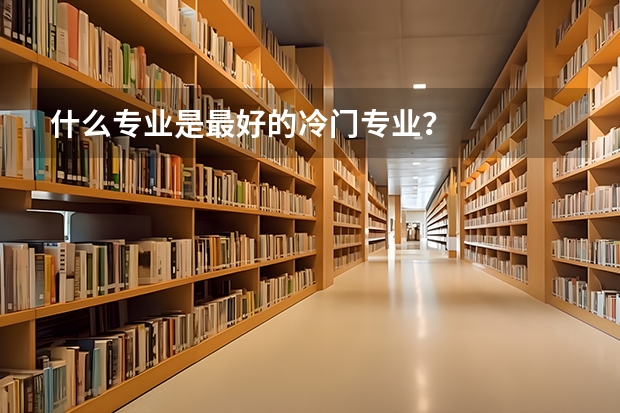 什么专业是最好的冷门专业？