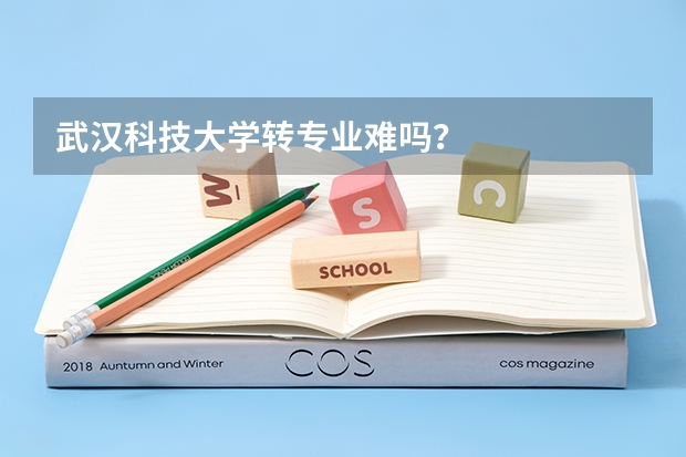 武汉科技大学转专业难吗？