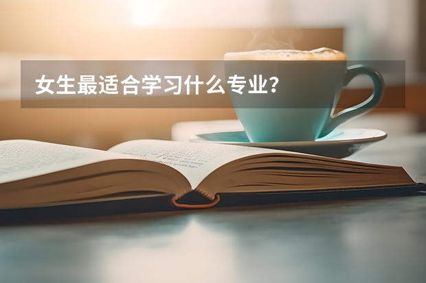 女生最适合学习什么专业？